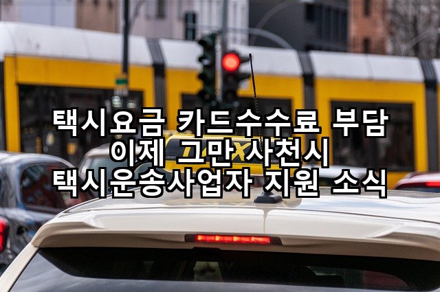 택시요금 카드수수료 부담 이제 그만 사천시 택시운송사업자 지원 소식