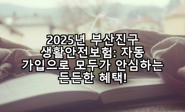 2025년 부산진구 생활안전보험: 자동 가입으로 모두가 안심하는 든든한 혜택!