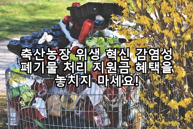 축산농장 위생 혁신 감염성 폐기물 처리 지원금 혜택을 놓치지 마세요!