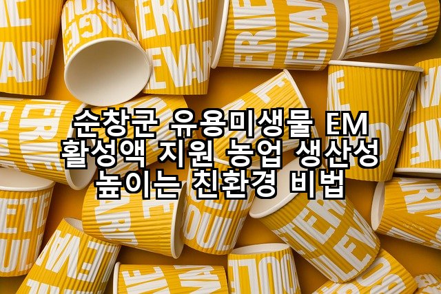 순창군 유용미생물 EM 활성액 지원 농업 생산성 높이는 친환경 비법